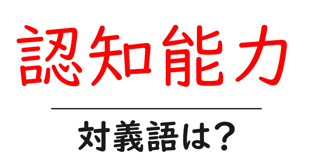 認知能力の対義語・反対語を使用例を交えて分かりやすく解説!