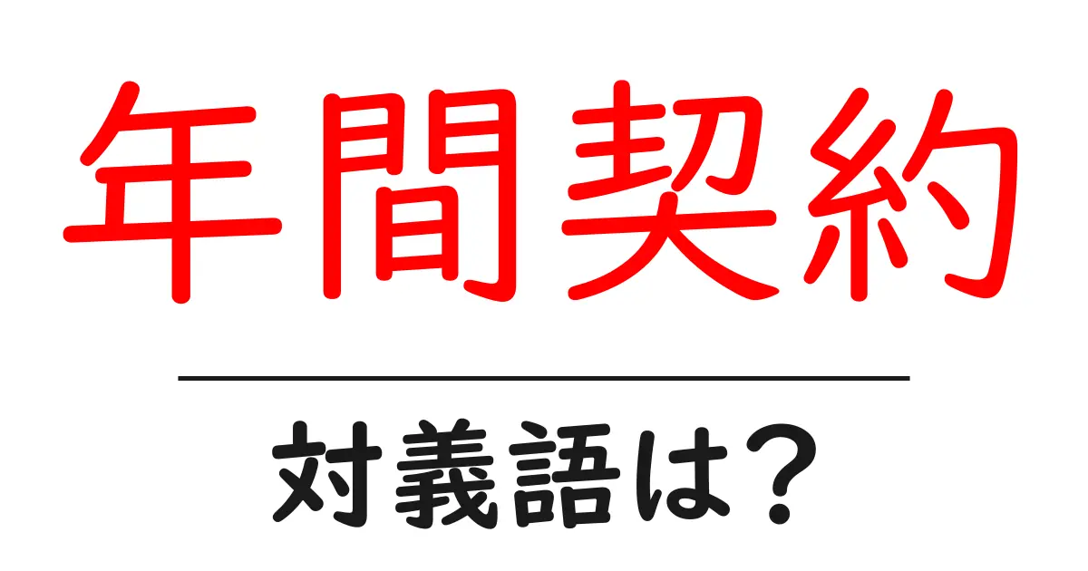 年間契約の対義語・反対語を使用例を交えて分かりやすく解説!