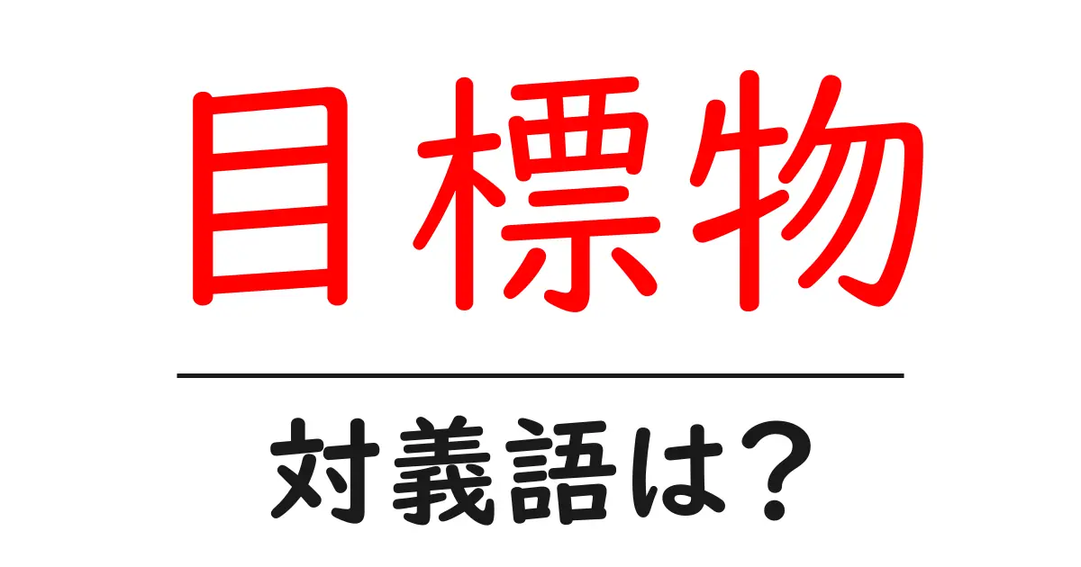目標物の対義語・反対語を使用例を交えて分かりやすく解説!