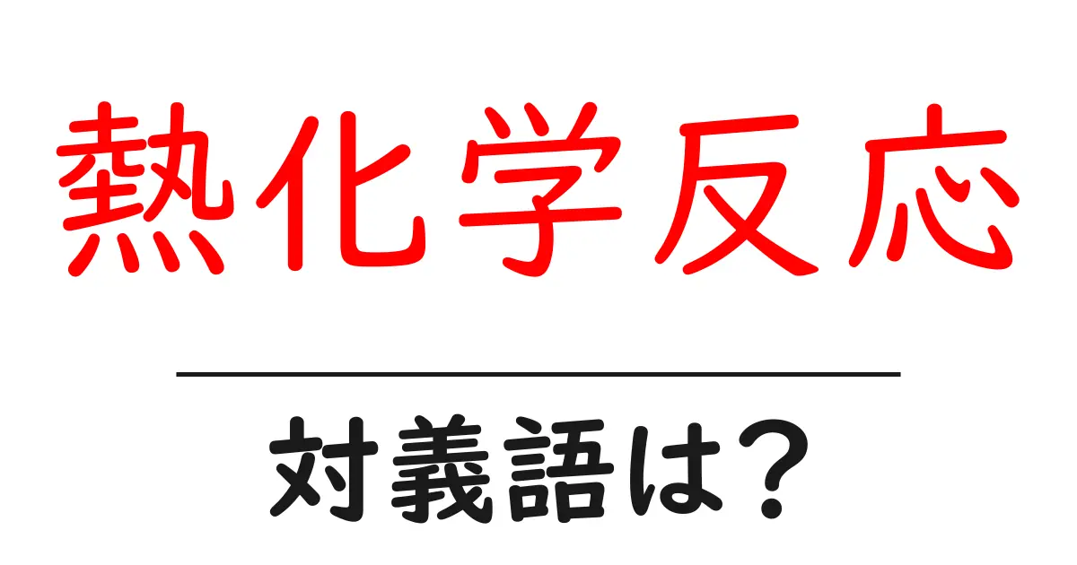 熱化学反応の対義語・反対語を使用例を交えて分かりやすく解説!