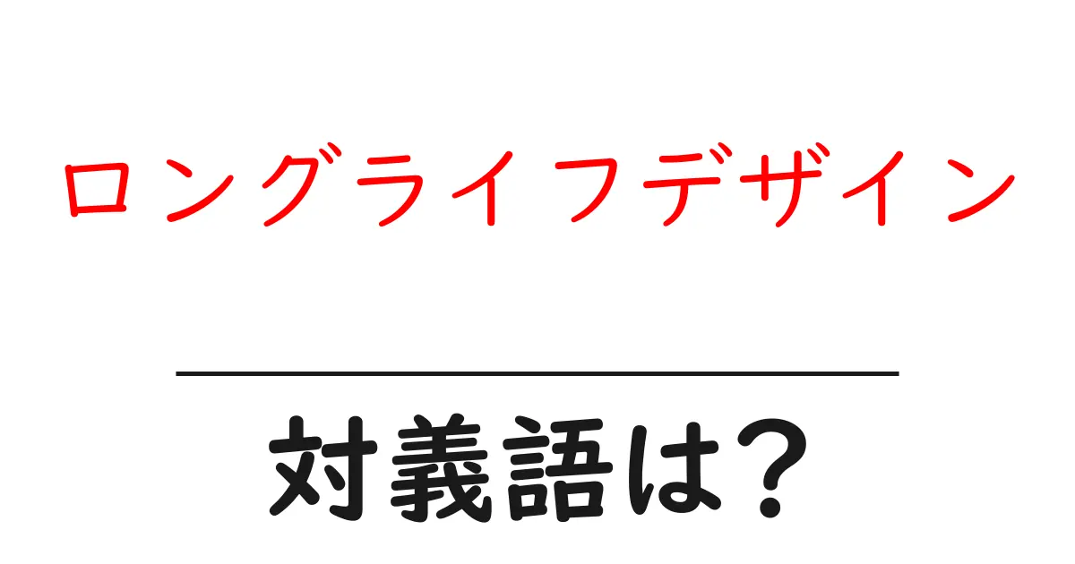 ロングライフデザインの対義語・反対語を使用例を交えて分かりやすく解説!