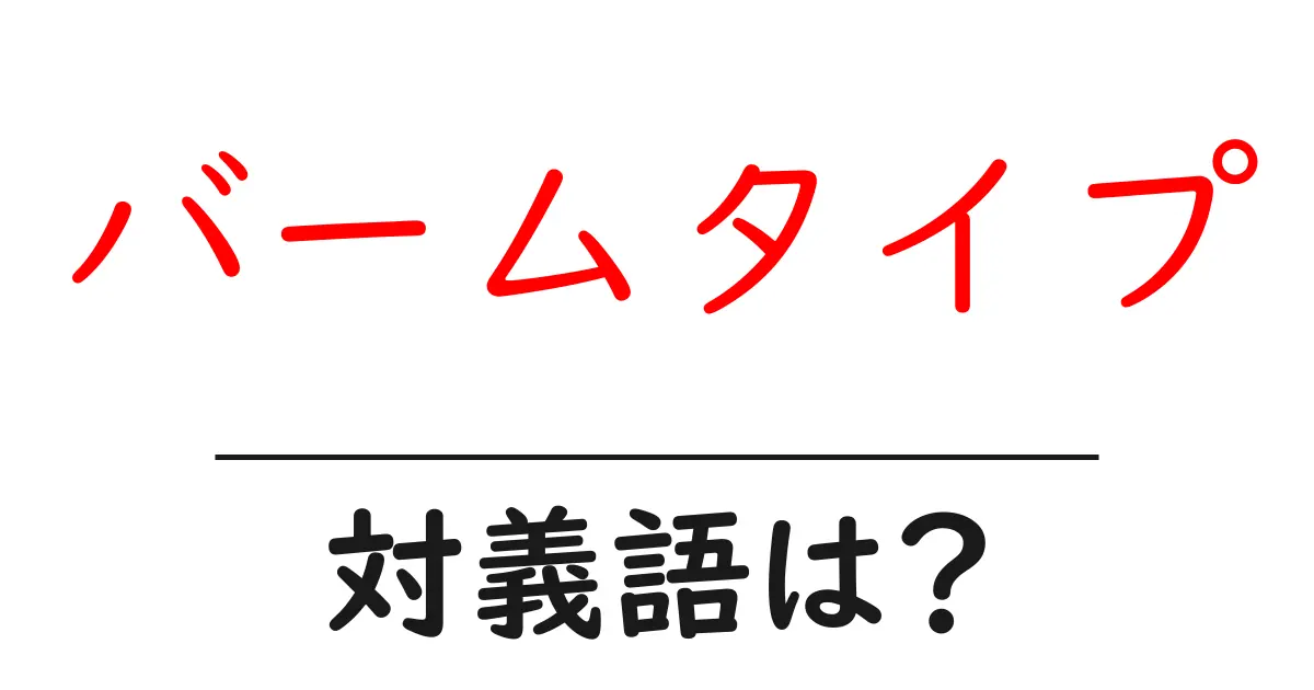 バームタイプの対義語・反対語を使用例を交えて分かりやすく解説!