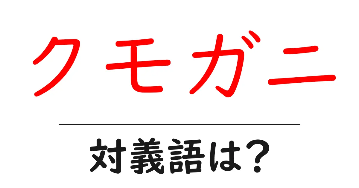 クモガニの対義語・反対語を使用例を交えて分かりやすく解説!