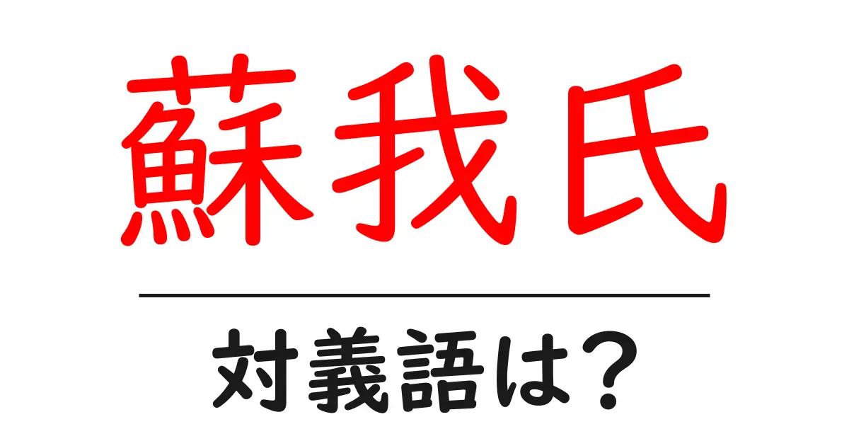 蘇我氏の対義語・反対語を使用例を交えて分かりやすく解説!