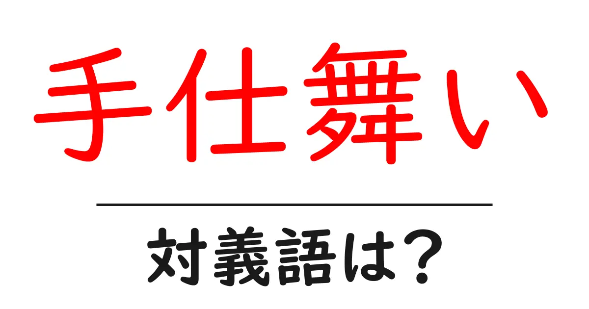 手仕舞いの対義語・反対語を使用例を交えて分かりやすく解説!