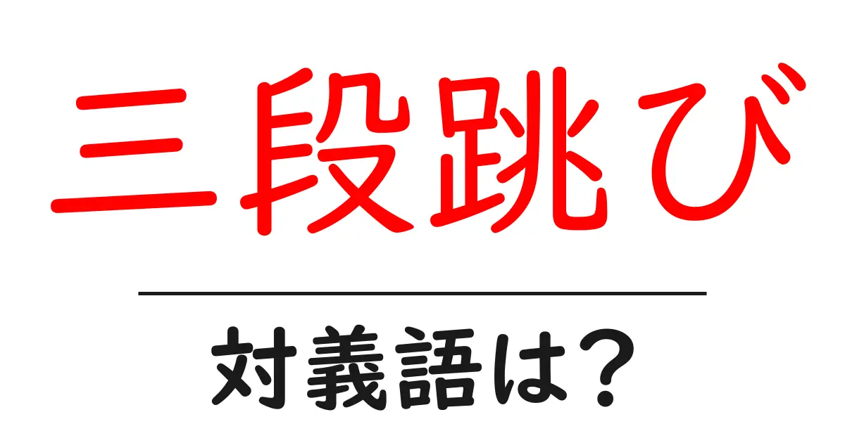 三段跳びの対義語・反対語を使用例を交えて分かりやすく解説!