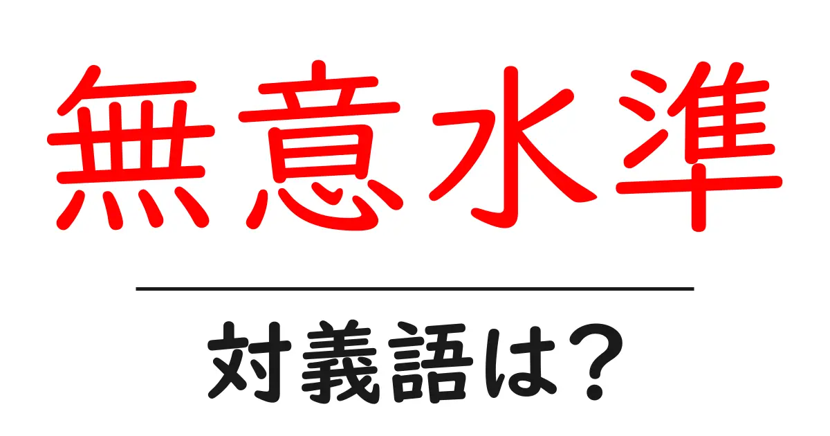 無意水準の対義語・反対語を使用例を交えて分かりやすく解説！