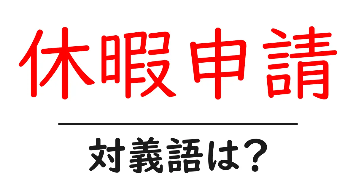 休暇申請の対義語・反対語を使用例を交えて分かりやすく解説!