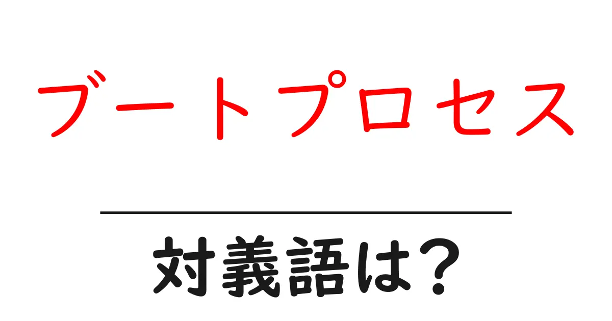 ブートプロセスの対義語・反対語を使用例を交えて分かりやすく解説!