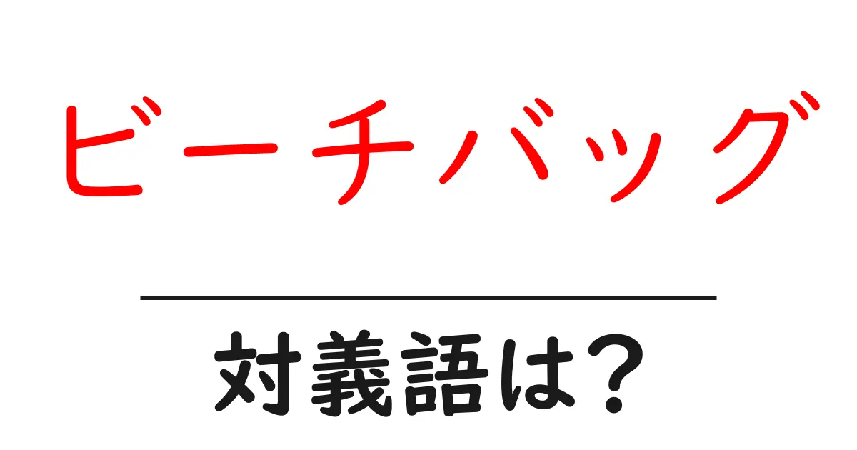 ビーチバッグの対義語・反対語を使用例を交えて分かりやすく解説!