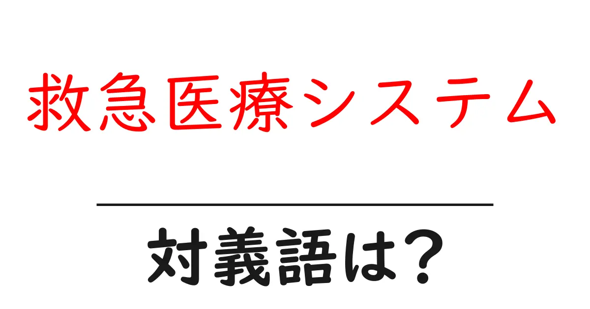 救急医療システムの対義語・反対語を使用例を交えて分かりやすく解説!