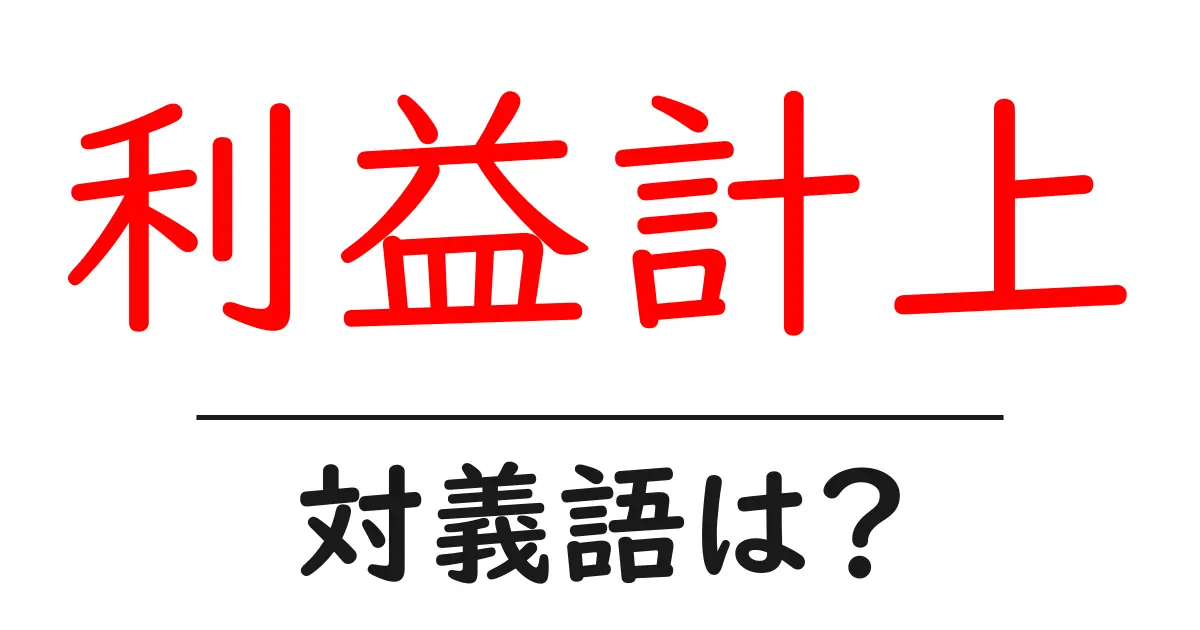 利益計上の対義語・反対語を使用例を交えて分かりやすく解説!