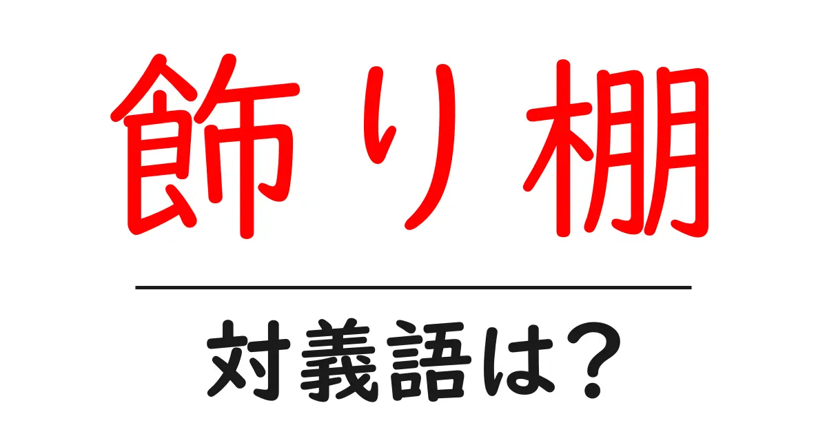 飾り棚の対義語・反対語を使用例を交えて分かりやすく解説!