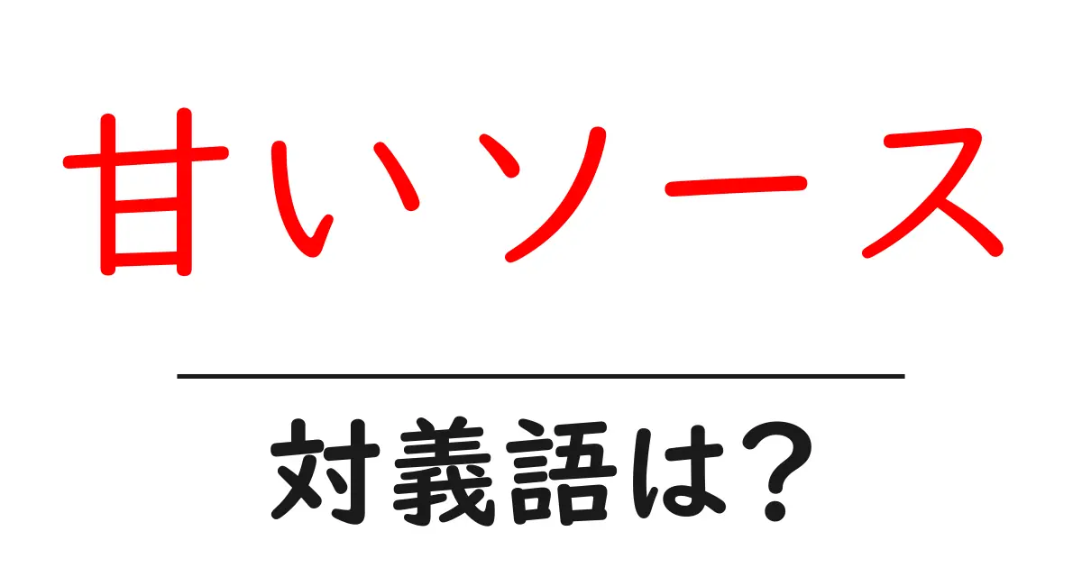 甘いソースの対義語・反対語を使用例を交えて分かりやすく解説!