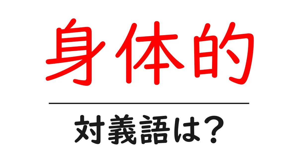 身体的の対義語・反対語を使用例を交えて分かりやすく解説！
