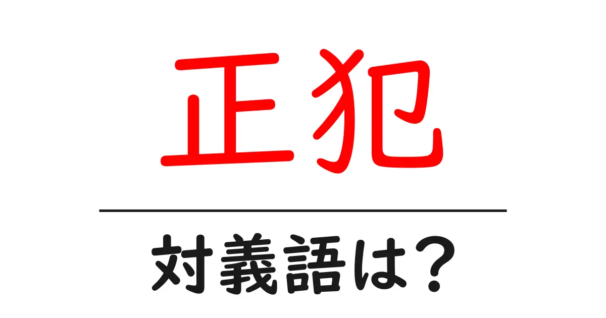 正犯の対義語・反対語を使用例を交えて分かりやすく解説!