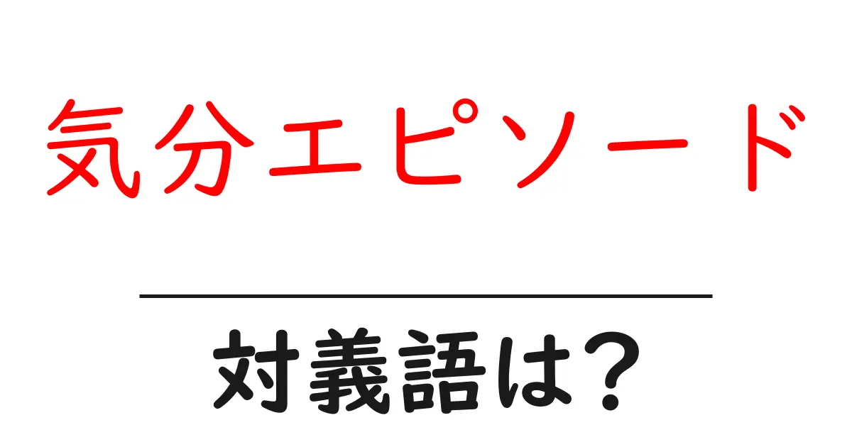 気分エピソードの対義語・反対語を使用例を交えて分かりやすく解説!