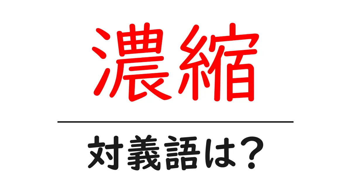 濃縮の対義語・反対語を使用例を交えて分かりやすく解説!