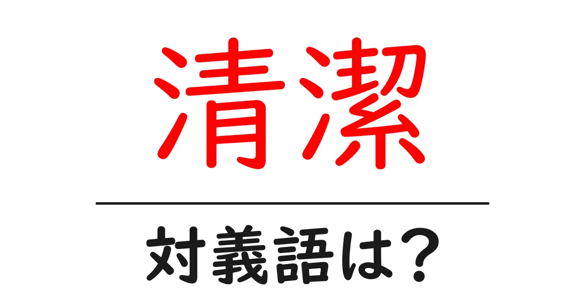 清潔の対義語・反対語を使用例を交えて分かりやすく解説!