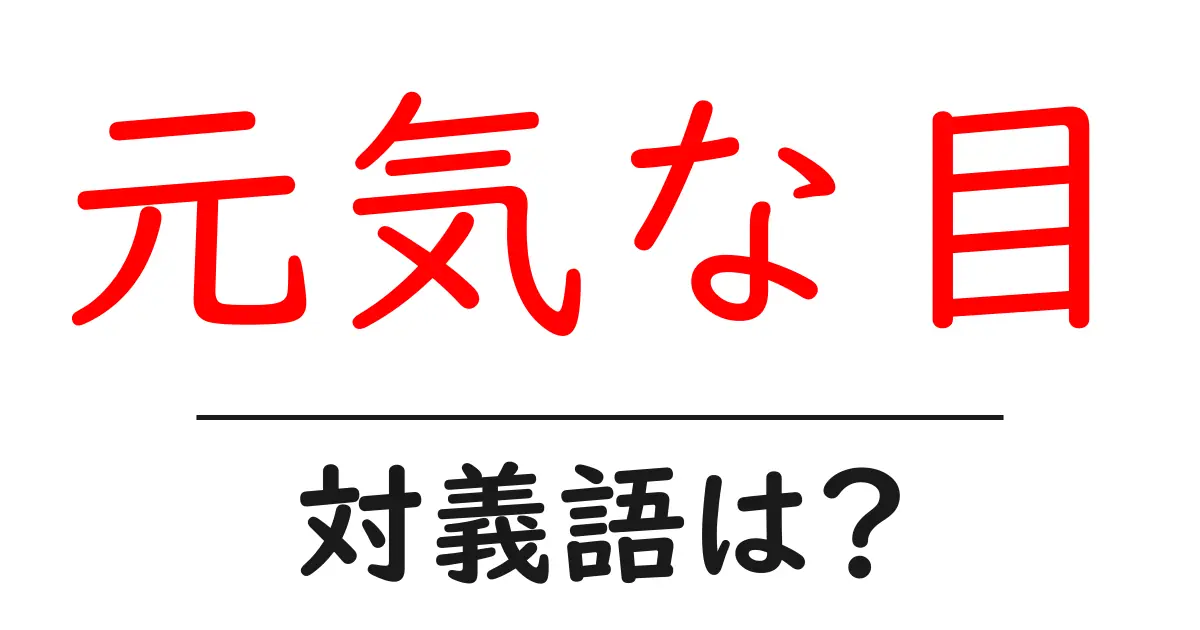 元気な目の対義語・反対語を使用例を交えて分かりやすく解説!