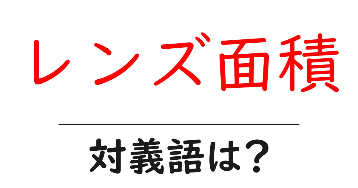 レンズ面積の対義語・反対語を使用例を交えて分かりやすく解説!