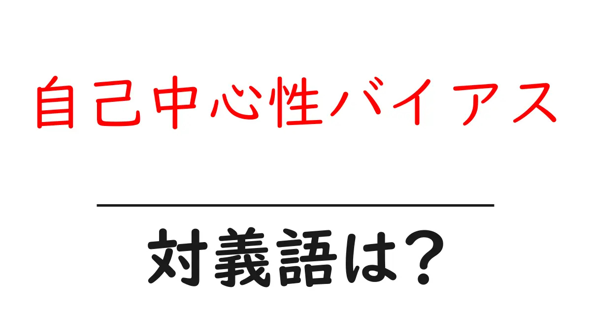 自己中心性バイアスの対義語・反対語を使用例を交えて分かりやすく解説!