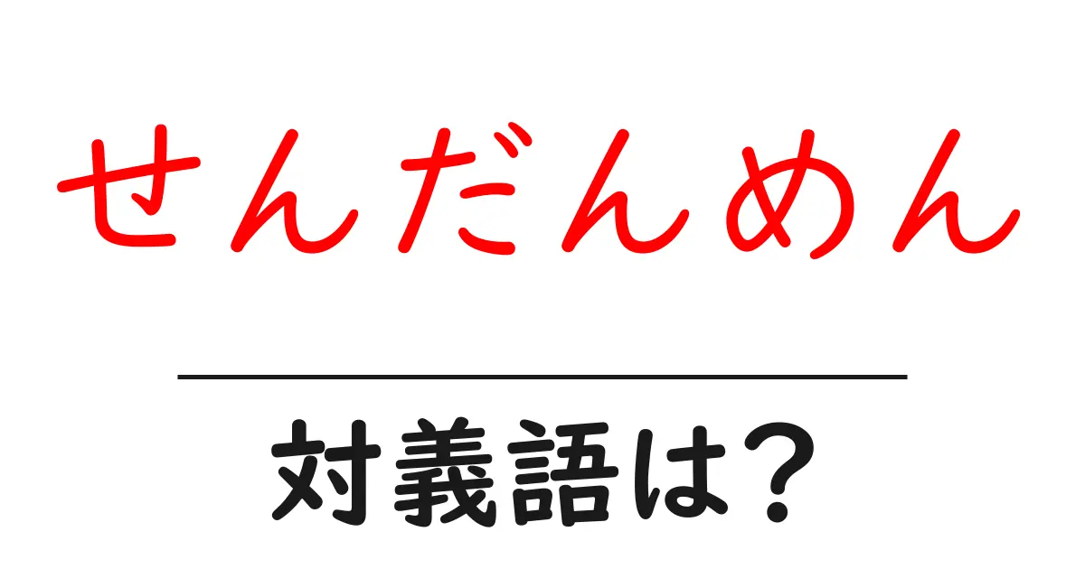 せんだんめんの対義語・反対語を使用例を交えて分かりやすく解説!
