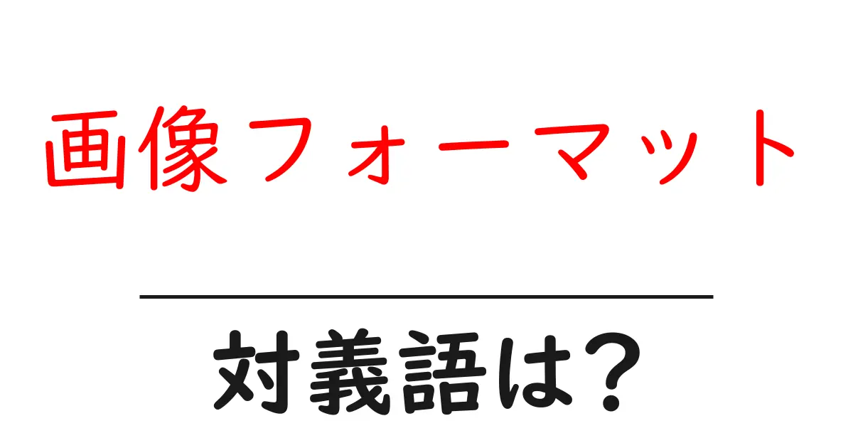 画像フォーマットの対義語・反対語を使用例を交えて分かりやすく解説!