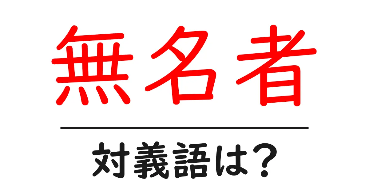 無名者の対義語・反対語を使用例を交えて分かりやすく解説!