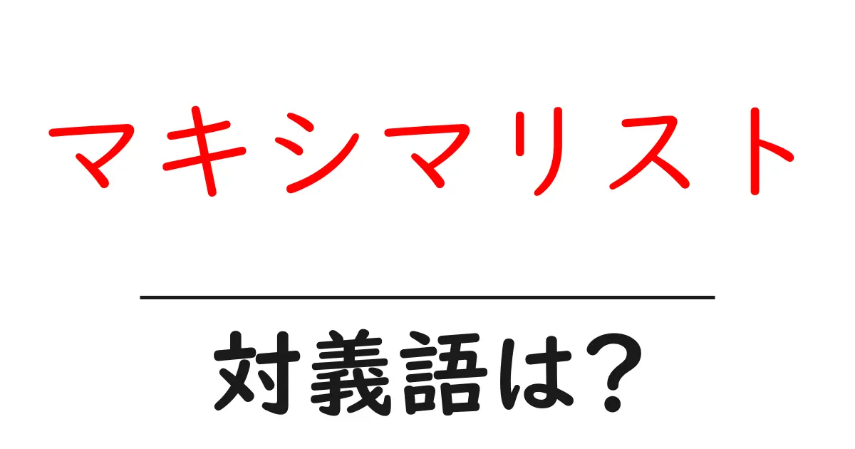 マキシマリストの対義語・反対語を使用例を交えて分かりやすく解説!