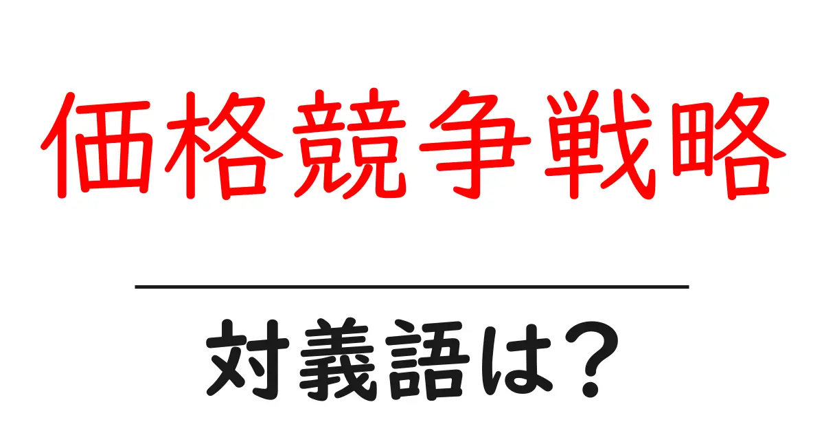 価格競争戦略の対義語・反対語を使用例を交えて分かりやすく解説!