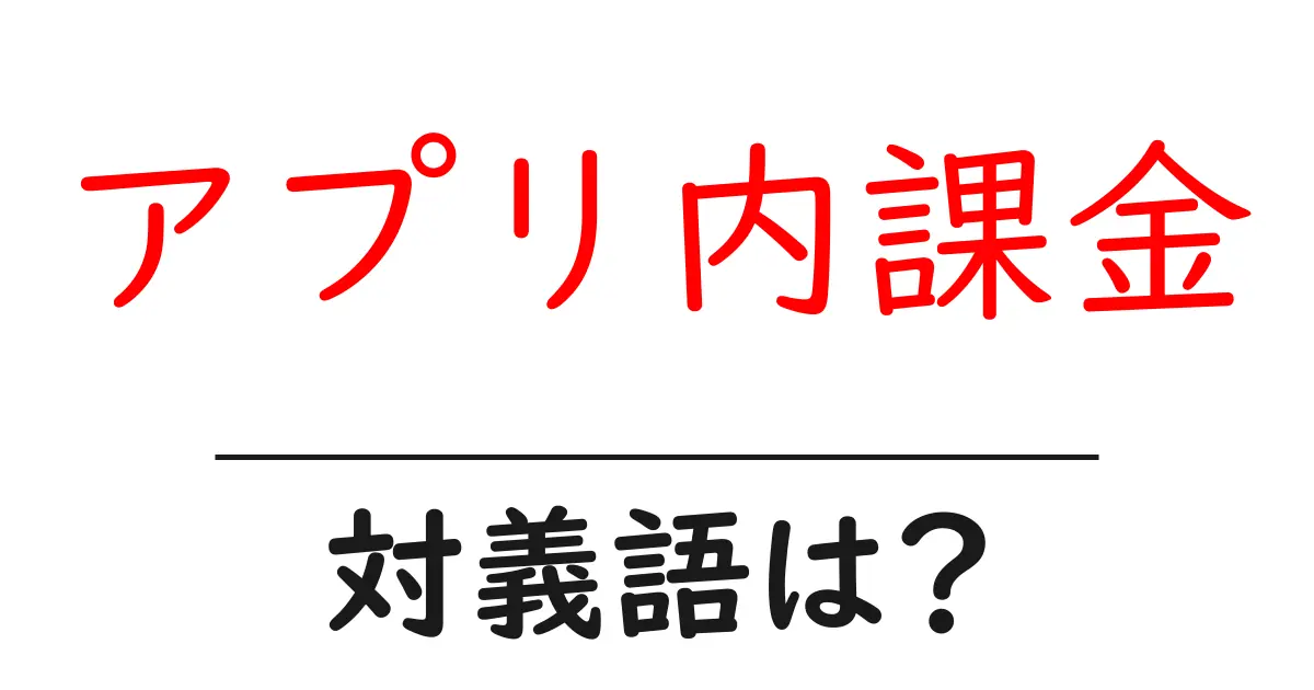 アプリ内課金の対義語・反対語を使用例を交えて分かりやすく解説!