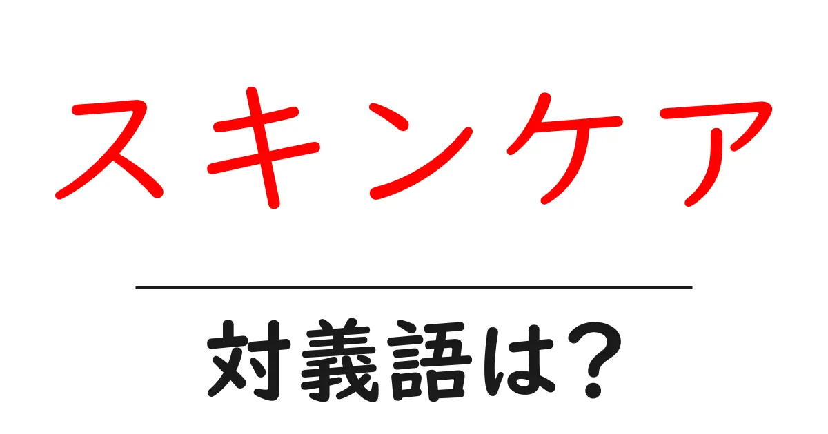 スキンケアの対義語・反対語を使用例を交えて分かりやすく解説!