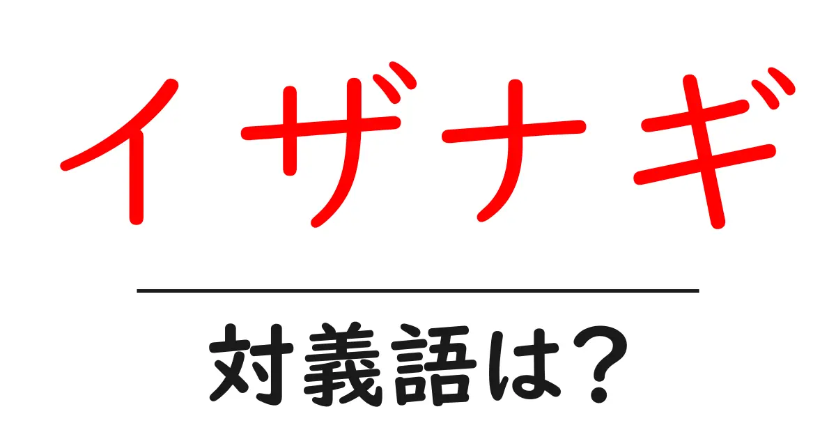 イザナギの対義語・反対語を使用例を交えて分かりやすく解説!
