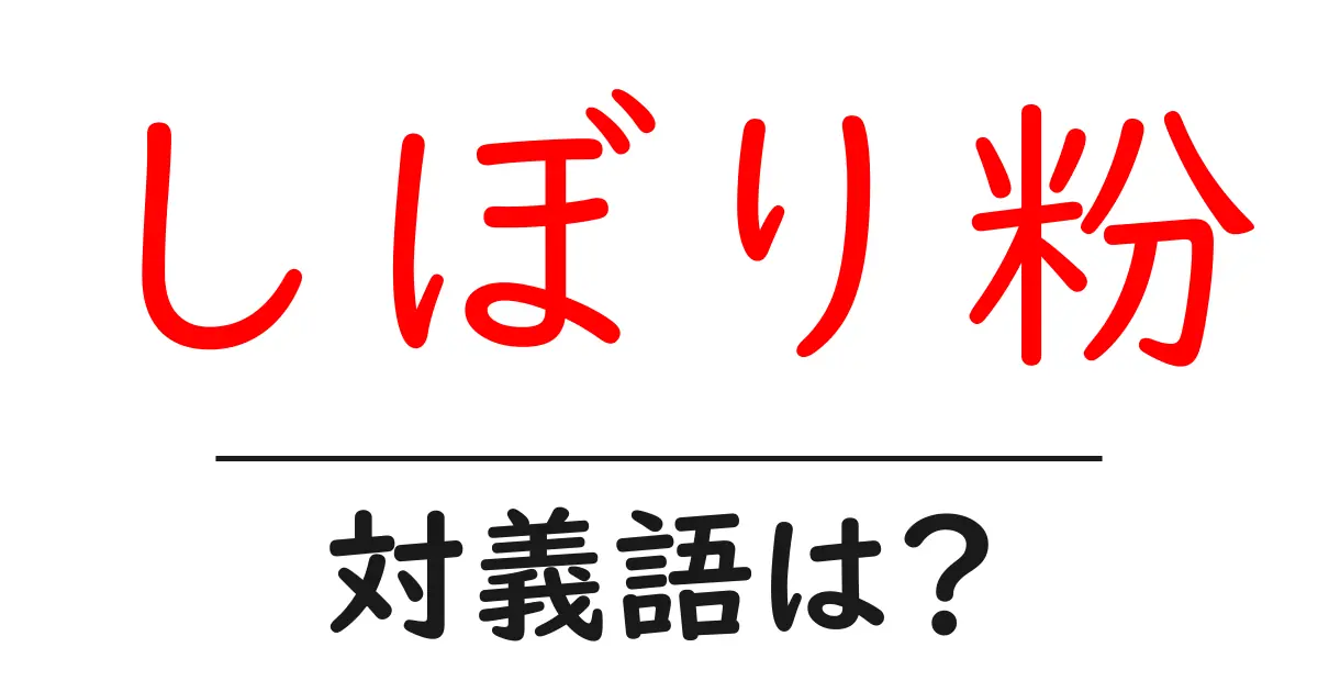 しぼり粉の対義語・反対語を使用例を交えて分かりやすく解説!