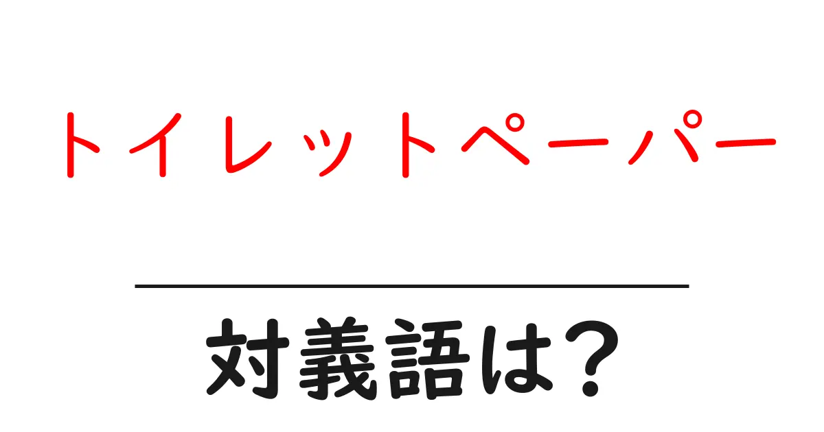 トイレットペーパーの対義語・反対語を使用例を交えて分かりやすく解説!