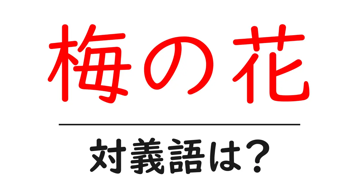 梅の花の対義語・反対語を使用例を交えて分かりやすく解説!