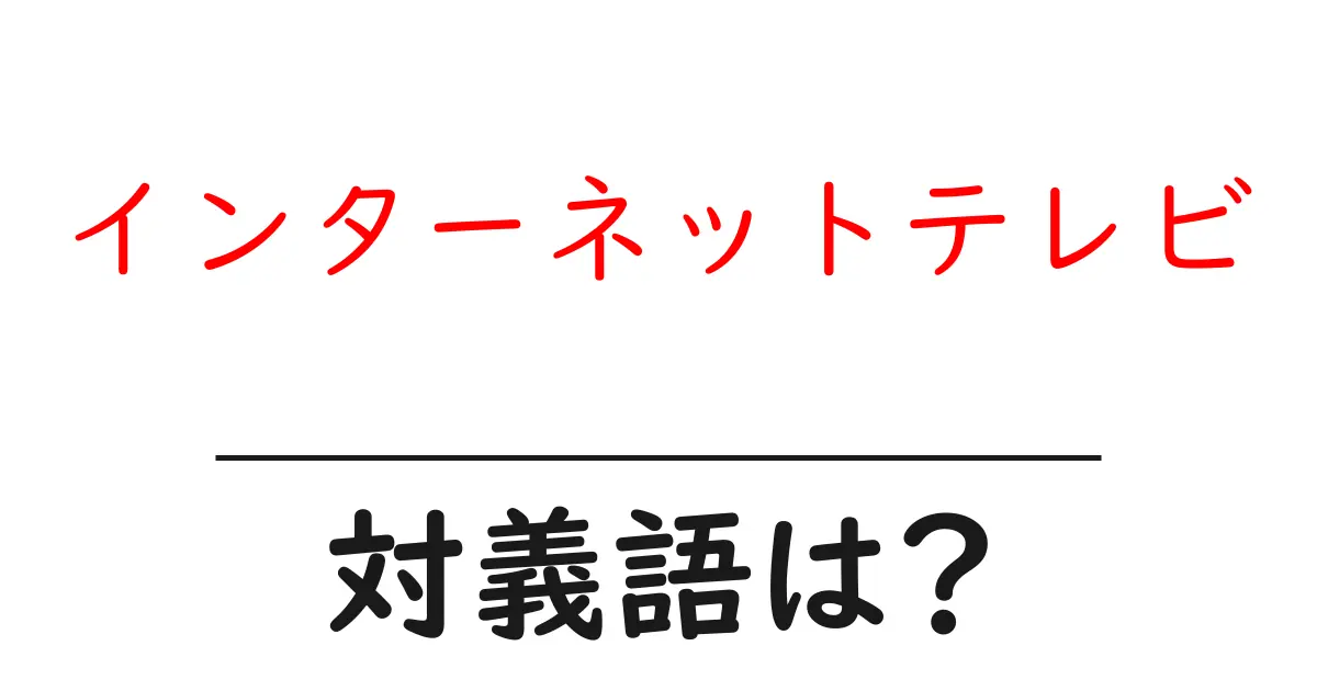 インターネットテレビの対義語・反対語を使用例を交えて分かりやすく解説!