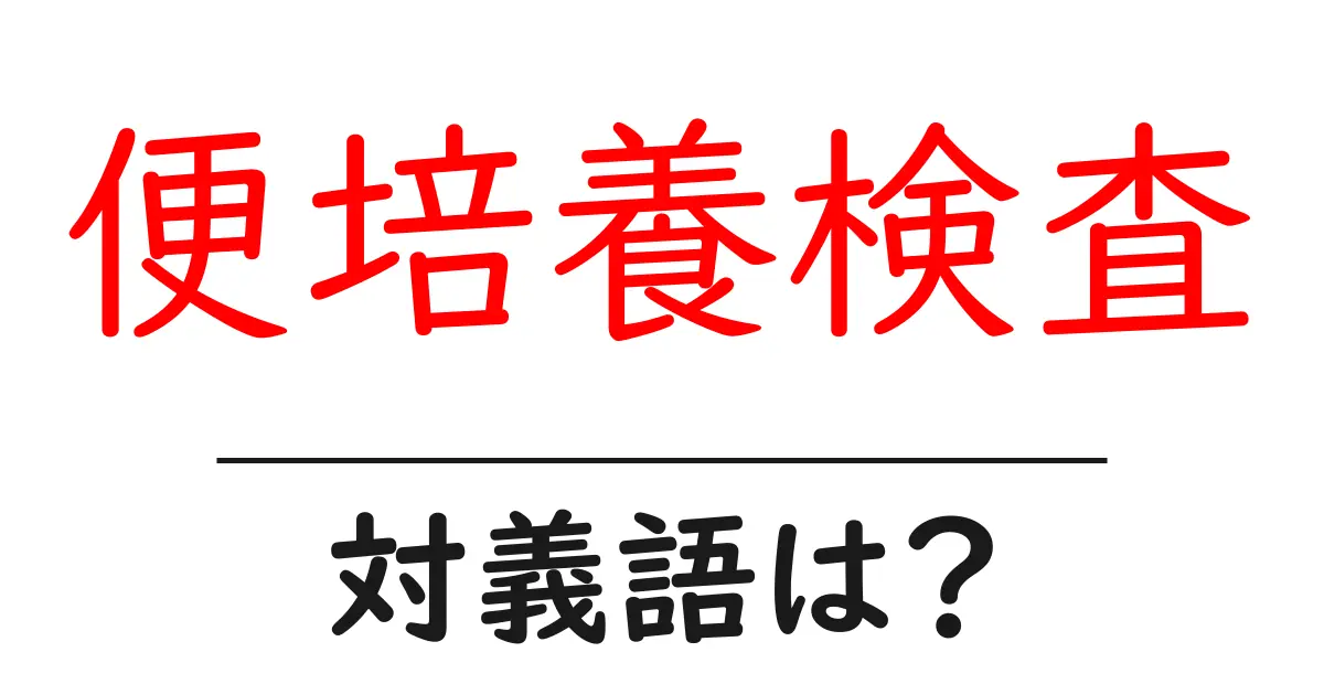 便培養検査の対義語・反対語を使用例を交えて分かりやすく解説!
