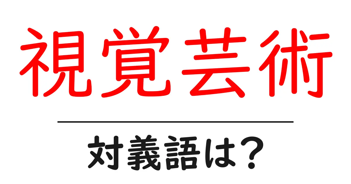 視覚芸術の対義語・反対語を使用例を交えて分かりやすく解説!
