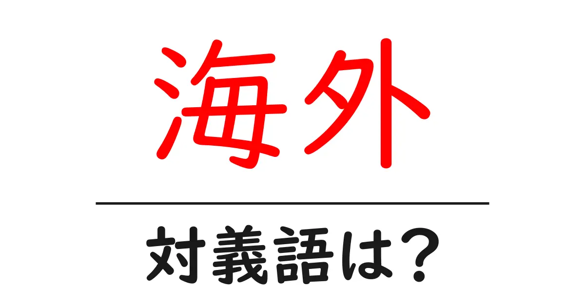 海外の対義語・反対語を使用例を交えて分かりやすく解説!