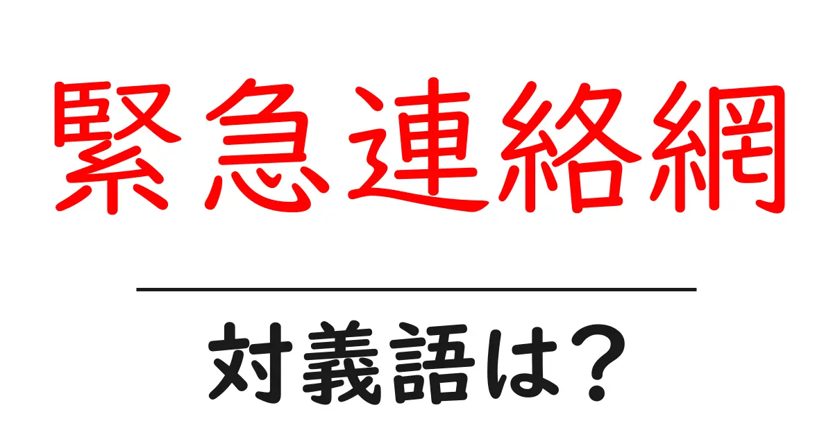 緊急連絡網の対義語・反対語を使用例を交えて分かりやすく解説！