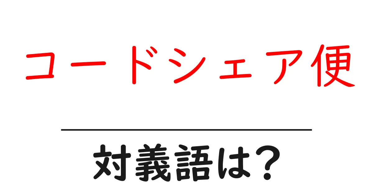 コードシェア便の対義語・反対語を使用例を交えて分かりやすく解説!