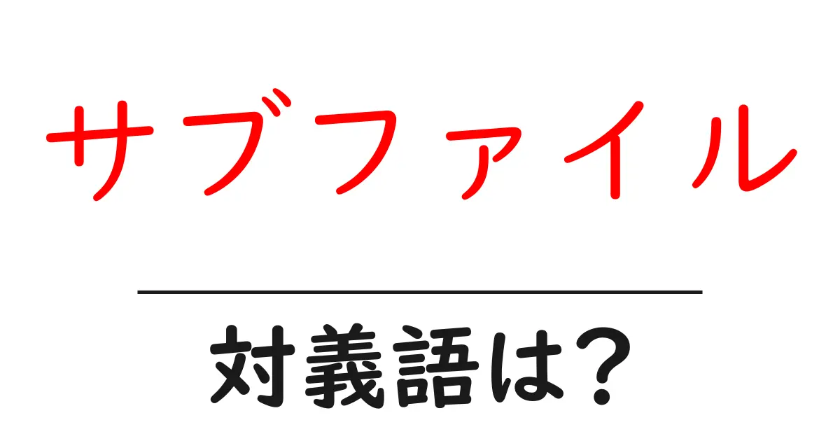 サブファイルの対義語・反対語を使用例を交えて分かりやすく解説!
