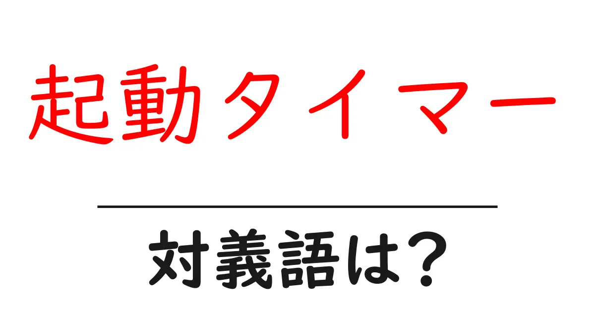 起動タイマーの対義語・反対語を使用例を交えて分かりやすく解説!
