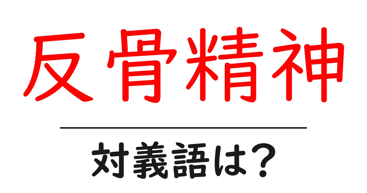 反骨精神の対義語・反対語を使用例を交えて分かりやすく解説!
