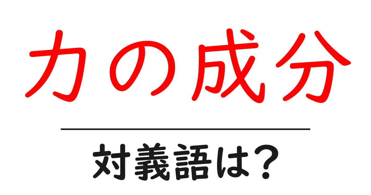 力の成分の対義語・反対語を使用例を交えて分かりやすく解説!