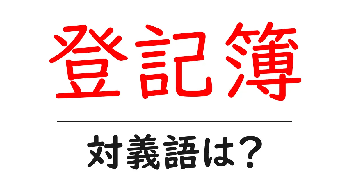 登記簿の対義語・反対語を使用例を交えて分かりやすく解説!
