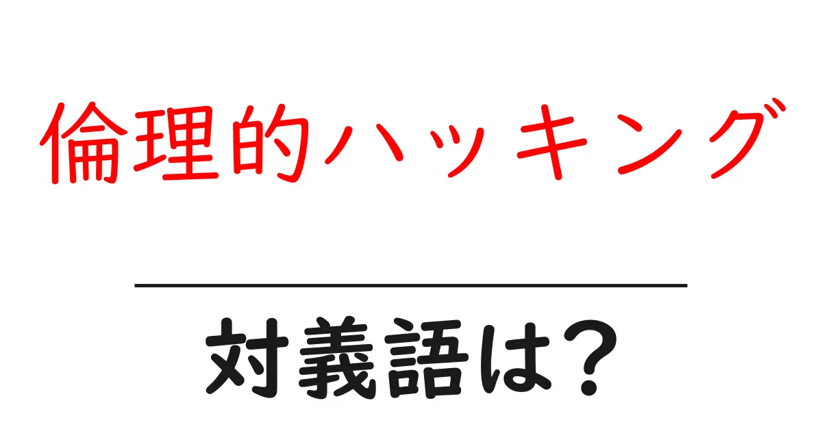 倫理的ハッキングの対義語・反対語を使用例を交えて分かりやすく解説!