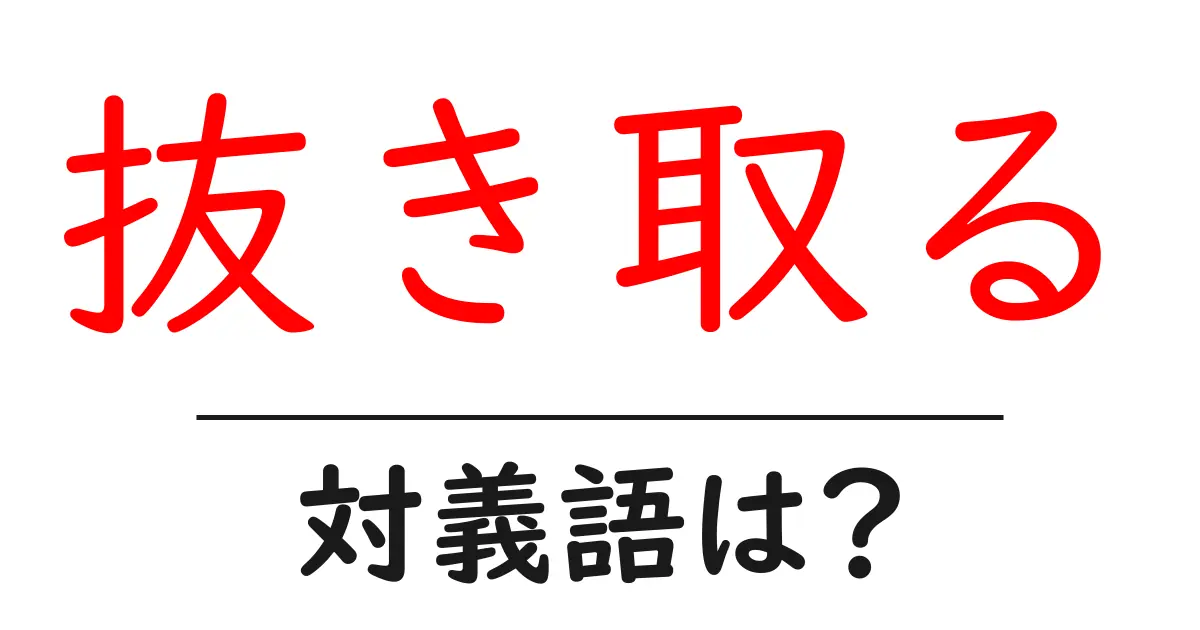 抜き取るの対義語・反対語を使用例を交えて分かりやすく解説！
